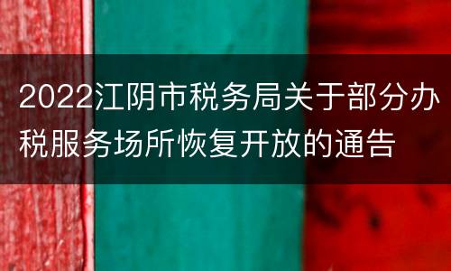 2022江阴市税务局关于部分办税服务场所恢复开放的通告
