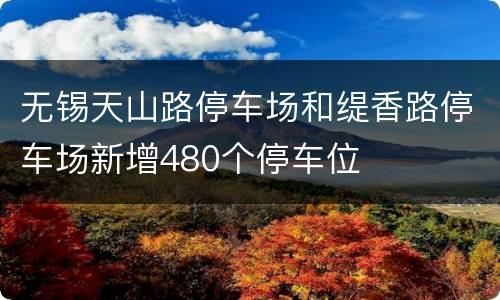 无锡天山路停车场和缇香路停车场新增480个停车位