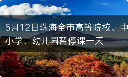 5月12日珠海全市高等院校、中小学、幼儿园暂停课一天