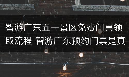 智游广东五一景区免费门票领取流程 智游广东预约门票是真的吗