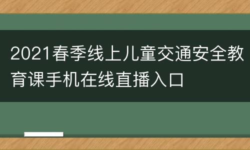 2021春季线上儿童交通安全教育课手机在线直播入口