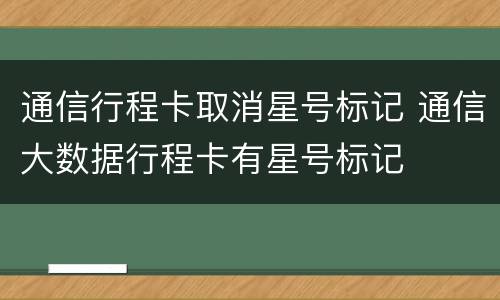 通信行程卡取消星号标记 通信大数据行程卡有星号标记