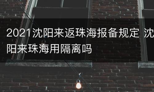2021沈阳来返珠海报备规定 沈阳来珠海用隔离吗