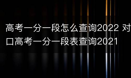 高考一分一段怎么查询2022 对口高考一分一段表查询2021