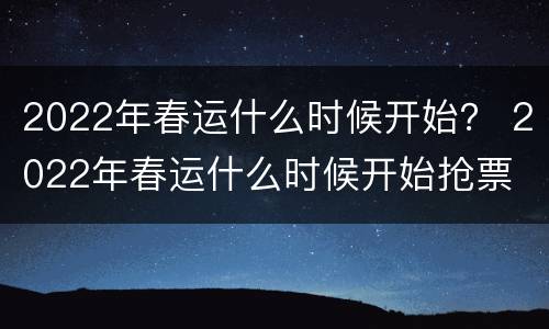 2022年春运什么时候开始？ 2022年春运什么时候开始抢票