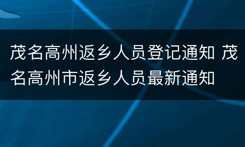 茂名高州返乡人员登记通知 茂名高州市返乡人员最新通知