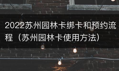 2022苏州园林卡绑卡和预约流程（苏州园林卡使用方法）