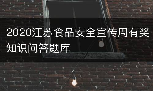 2020江苏食品安全宣传周有奖知识问答题库