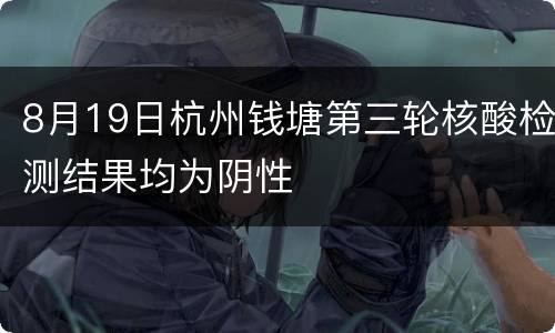 8月19日杭州钱塘第三轮核酸检测结果均为阴性