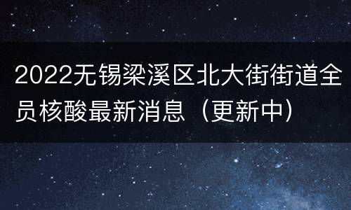 2022无锡梁溪区北大街街道全员核酸最新消息（更新中）