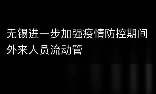 无锡进一步加强疫情防控期间外来人员流动管