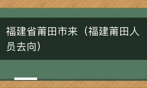 福建省莆田市来（福建莆田人员去向）