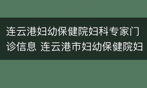 连云港妇幼保健院妇科专家门诊信息 连云港市妇幼保健院妇科专家门诊