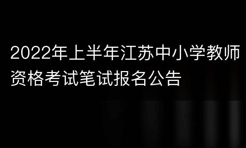 2022年上半年江苏中小学教师资格考试笔试报名公告