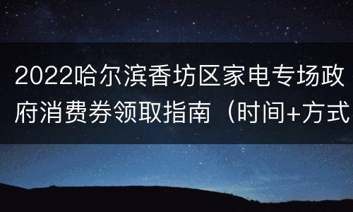 2022哈尔滨香坊区家电专场政府消费券领取指南（时间+方式+名单）