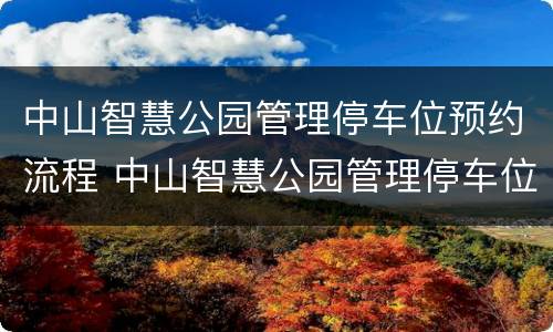 中山智慧公园管理停车位预约流程 中山智慧公园管理停车位预约流程图片