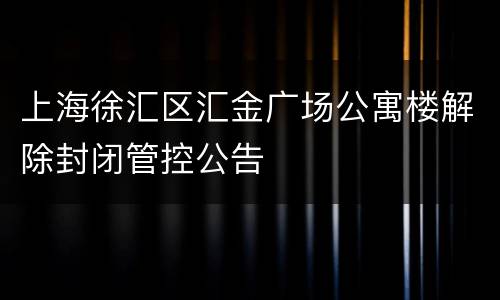 上海徐汇区汇金广场公寓楼解除封闭管控公告