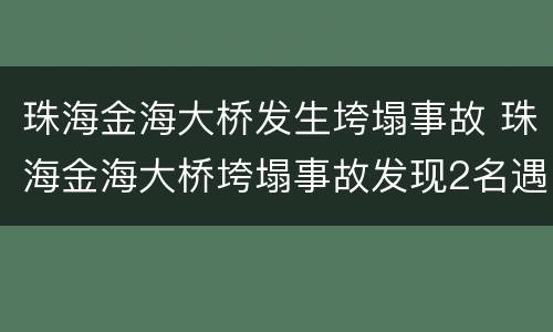 珠海金海大桥发生垮塌事故 珠海金海大桥垮塌事故发现2名遇难者
