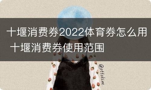 十堰消费券2022体育券怎么用 十堰消费券使用范围