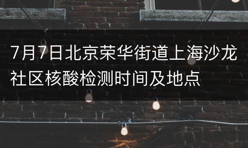 7月7日北京荣华街道上海沙龙社区核酸检测时间及地点