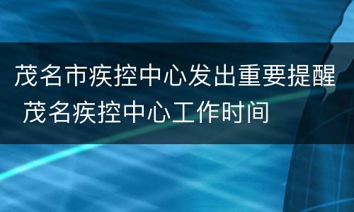 茂名市疾控中心发出重要提醒 茂名疾控中心工作时间