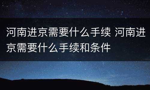 河南进京需要什么手续 河南进京需要什么手续和条件