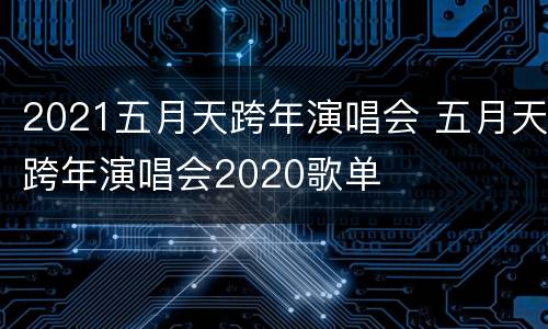 2021五月天跨年演唱会 五月天跨年演唱会2020歌单