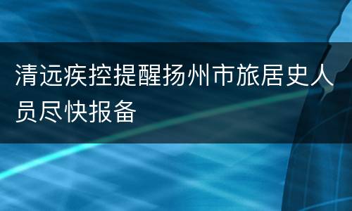 清远疾控提醒扬州市旅居史人员尽快报备