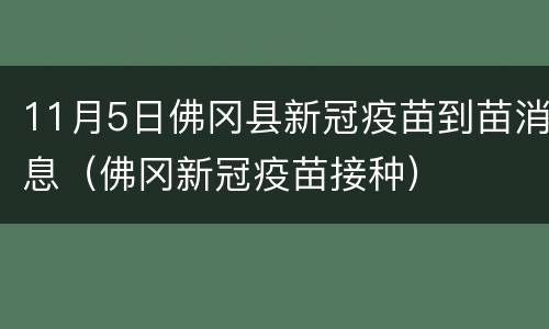 11月5日佛冈县新冠疫苗到苗消息（佛冈新冠疫苗接种）