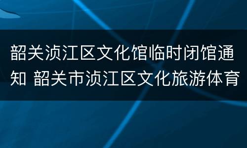 韶关浈江区文化馆临时闭馆通知 韶关市浈江区文化旅游体育局