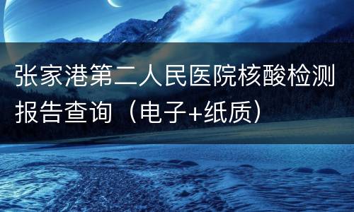 张家港第二人民医院核酸检测报告查询（电子+纸质）