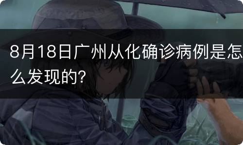 8月18日广州从化确诊病例是怎么发现的？