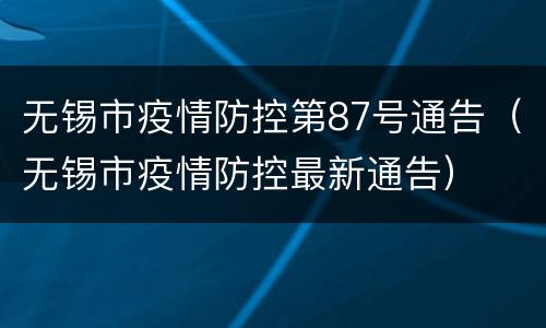 无锡市疫情防控第87号通告（无锡市疫情防控最新通告）