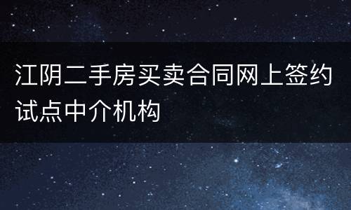 江阴二手房买卖合同网上签约试点中介机构