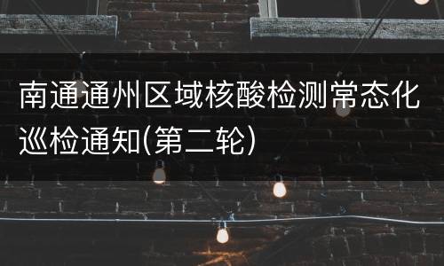 南通通州区域核酸检测常态化巡检通知(第二轮)