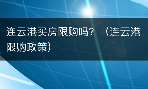连云港买房限购吗？（连云港限购政策）