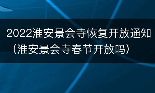 2022淮安景会寺恢复开放通知（淮安景会寺春节开放吗）