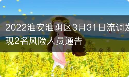 2022淮安淮阴区3月31日流调发现2名风险人员通告