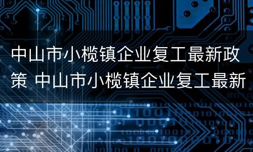 中山市小榄镇企业复工最新政策 中山市小榄镇企业复工最新政策文件
