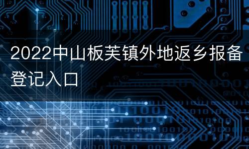 2022中山板芙镇外地返乡报备登记入口