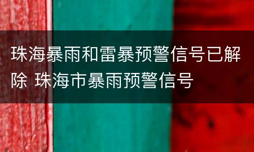 珠海暴雨和雷暴预警信号已解除 珠海市暴雨预警信号