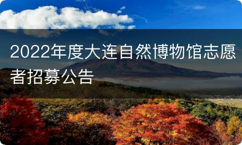 2022年度大连自然博物馆志愿者招募公告
