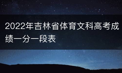 2022年吉林省体育文科高考成绩一分一段表