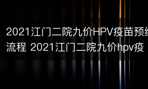 2021江门二院九价HPV疫苗预约流程 2021江门二院九价hpv疫苗预约流程视频