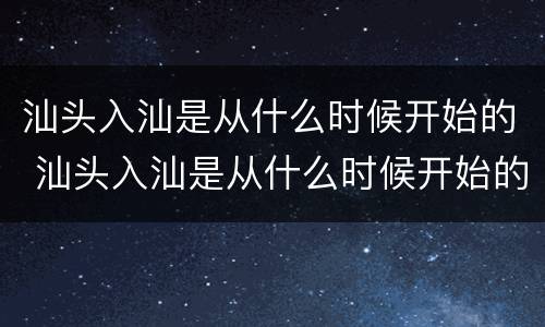 汕头入汕是从什么时候开始的 汕头入汕是从什么时候开始的政策