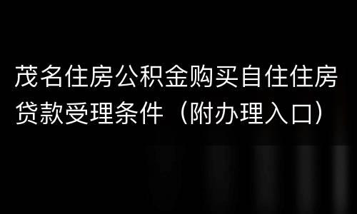 茂名住房公积金购买自住住房贷款受理条件（附办理入口）