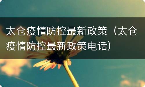 太仓疫情防控最新政策（太仓疫情防控最新政策电话）