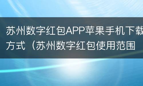苏州数字红包APP苹果手机下载方式（苏州数字红包使用范围）