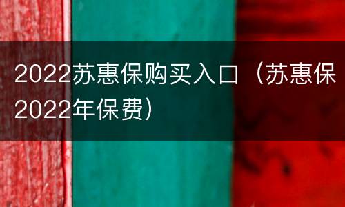 2022苏惠保购买入口（苏惠保2022年保费）