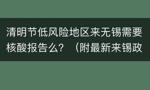 清明节低风险地区来无锡需要核酸报告么？（附最新来锡政策）